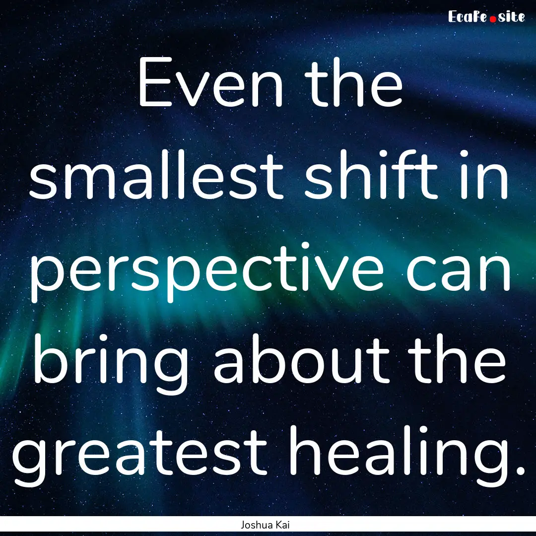 Even the smallest shift in perspective can.... : Quote by Joshua Kai