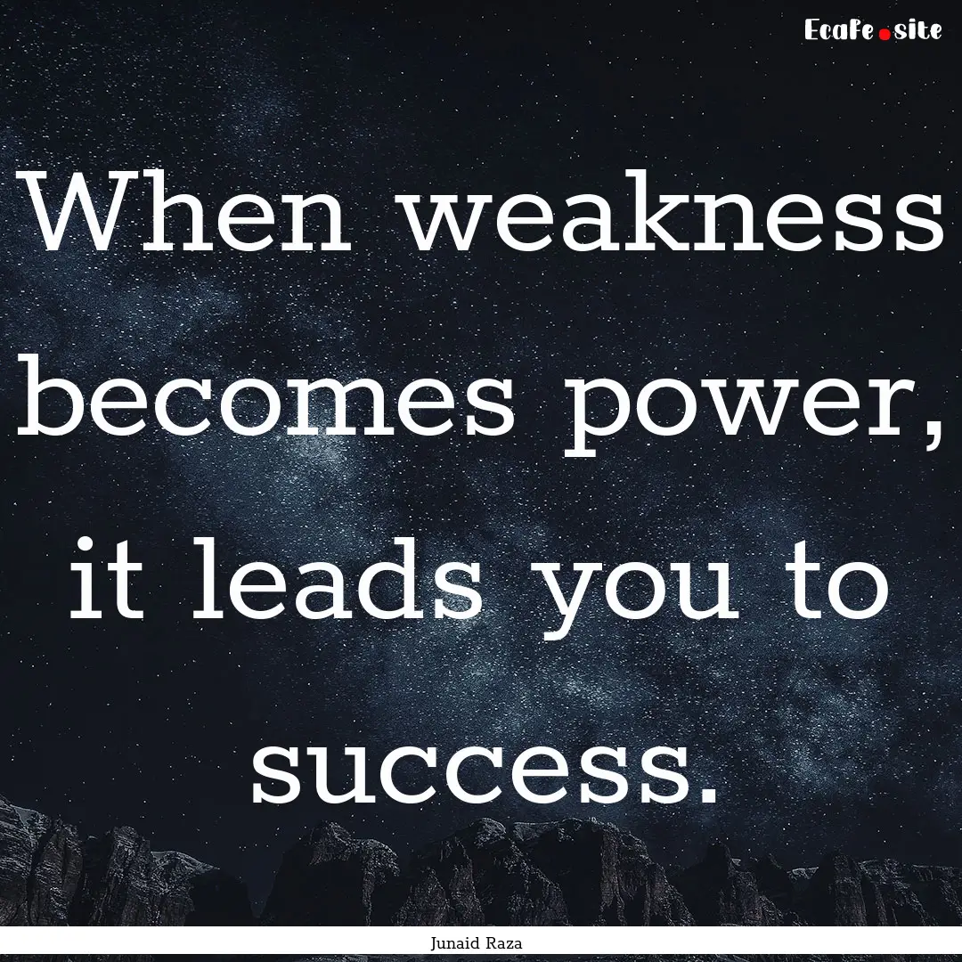 When weakness becomes power, it leads you.... : Quote by Junaid Raza