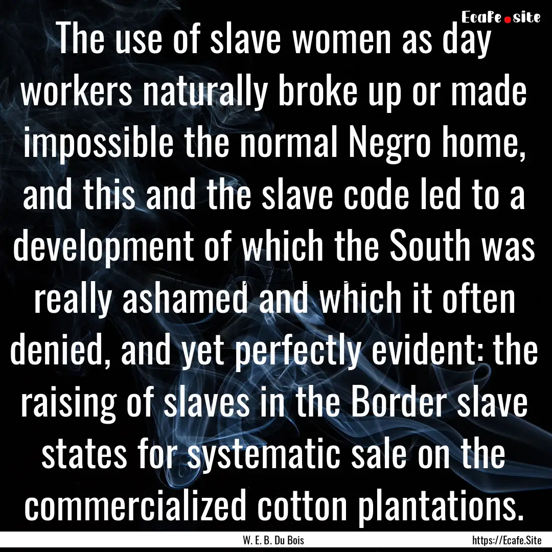 The use of slave women as day workers naturally.... : Quote by W. E. B. Du Bois