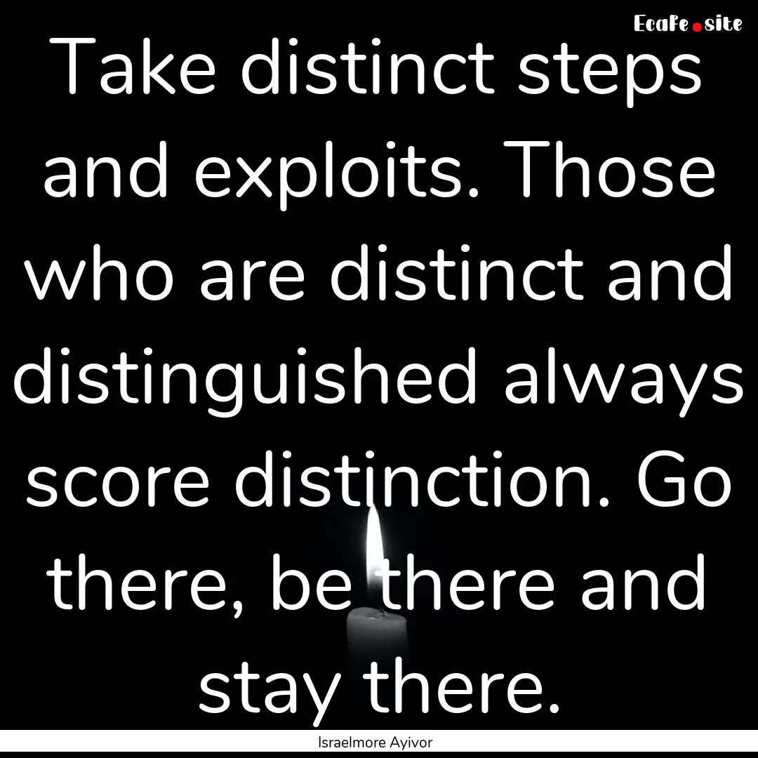 Take distinct steps and exploits. Those who.... : Quote by Israelmore Ayivor