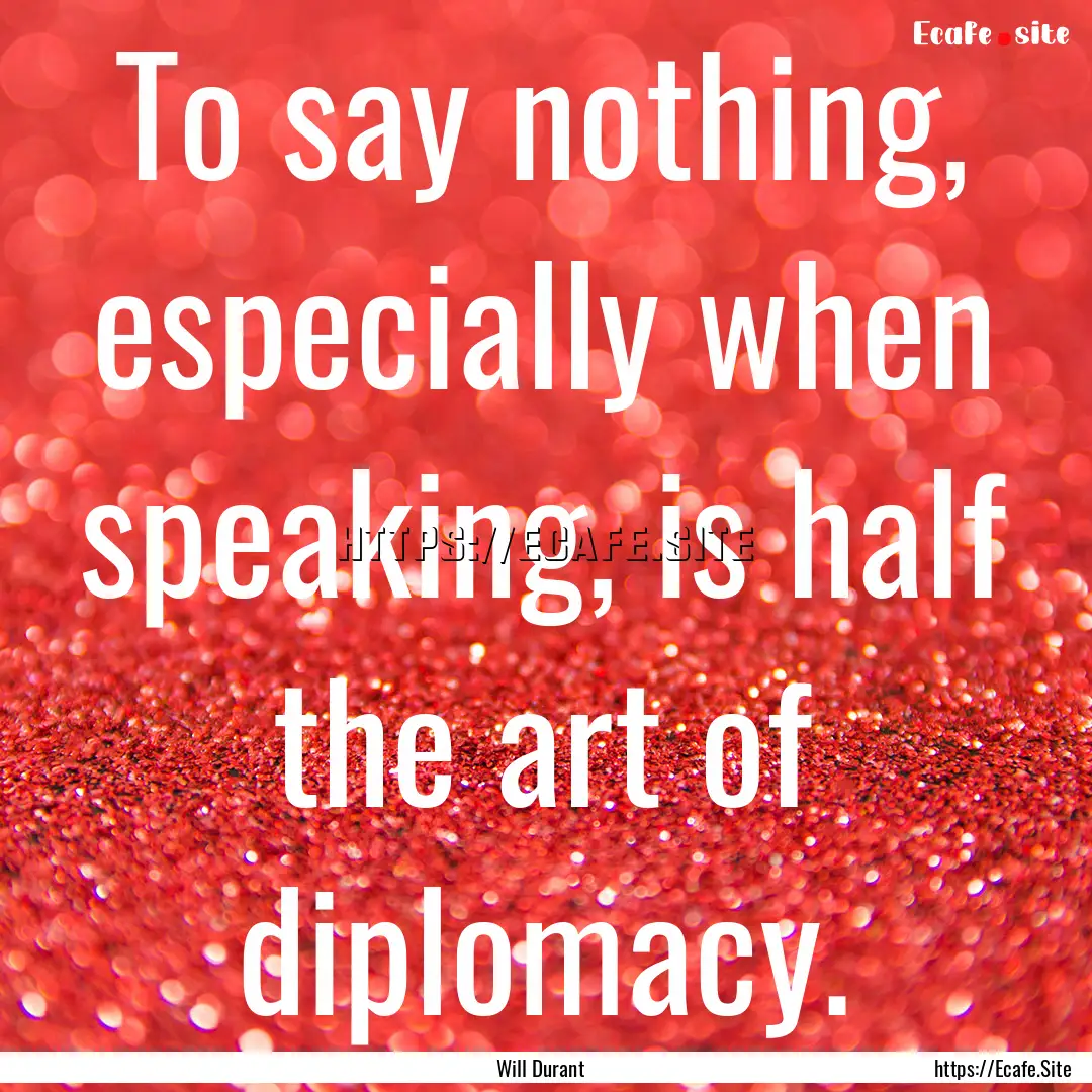 To say nothing, especially when speaking,.... : Quote by Will Durant