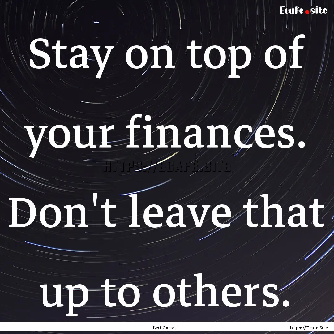 Stay on top of your finances. Don't leave.... : Quote by Leif Garrett