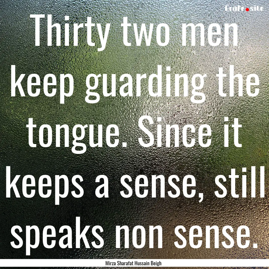 Thirty two men keep guarding the tongue..... : Quote by Mirza Sharafat Hussain Beigh