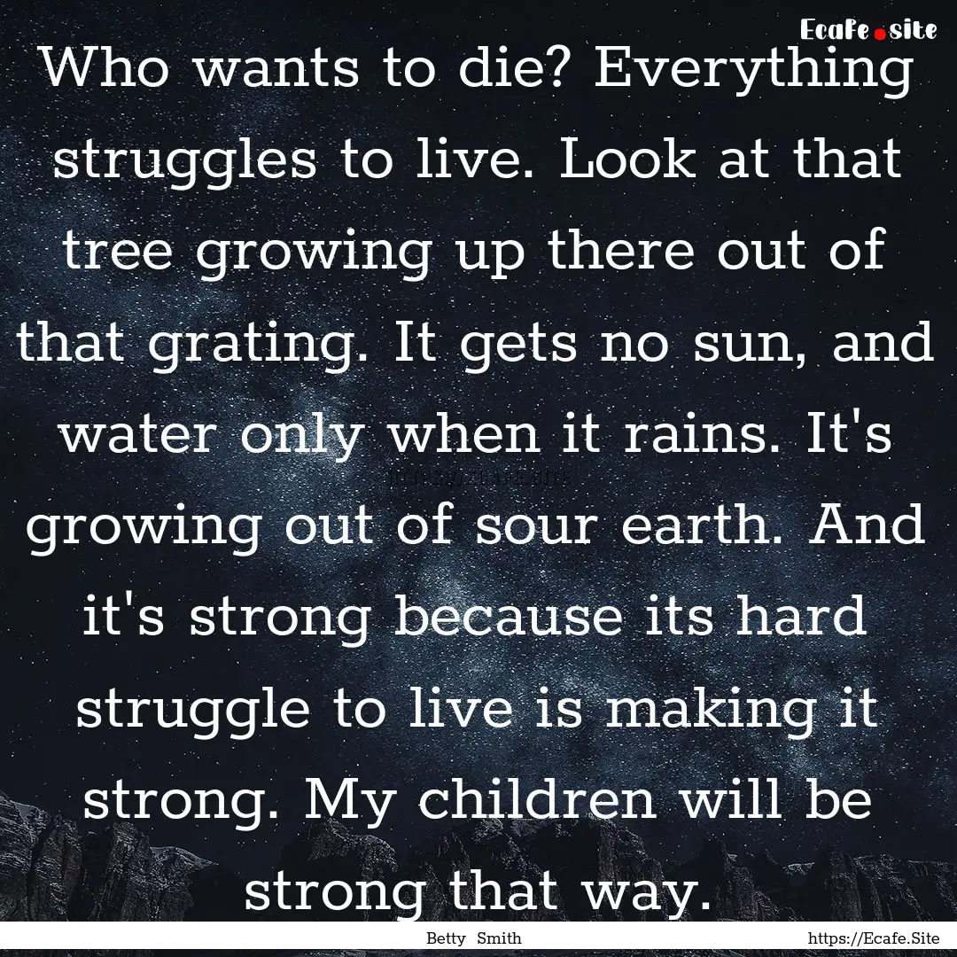 Who wants to die? Everything struggles to.... : Quote by Betty Smith