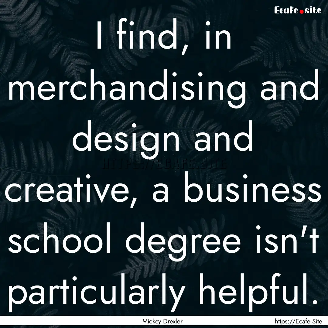 I find, in merchandising and design and creative,.... : Quote by Mickey Drexler