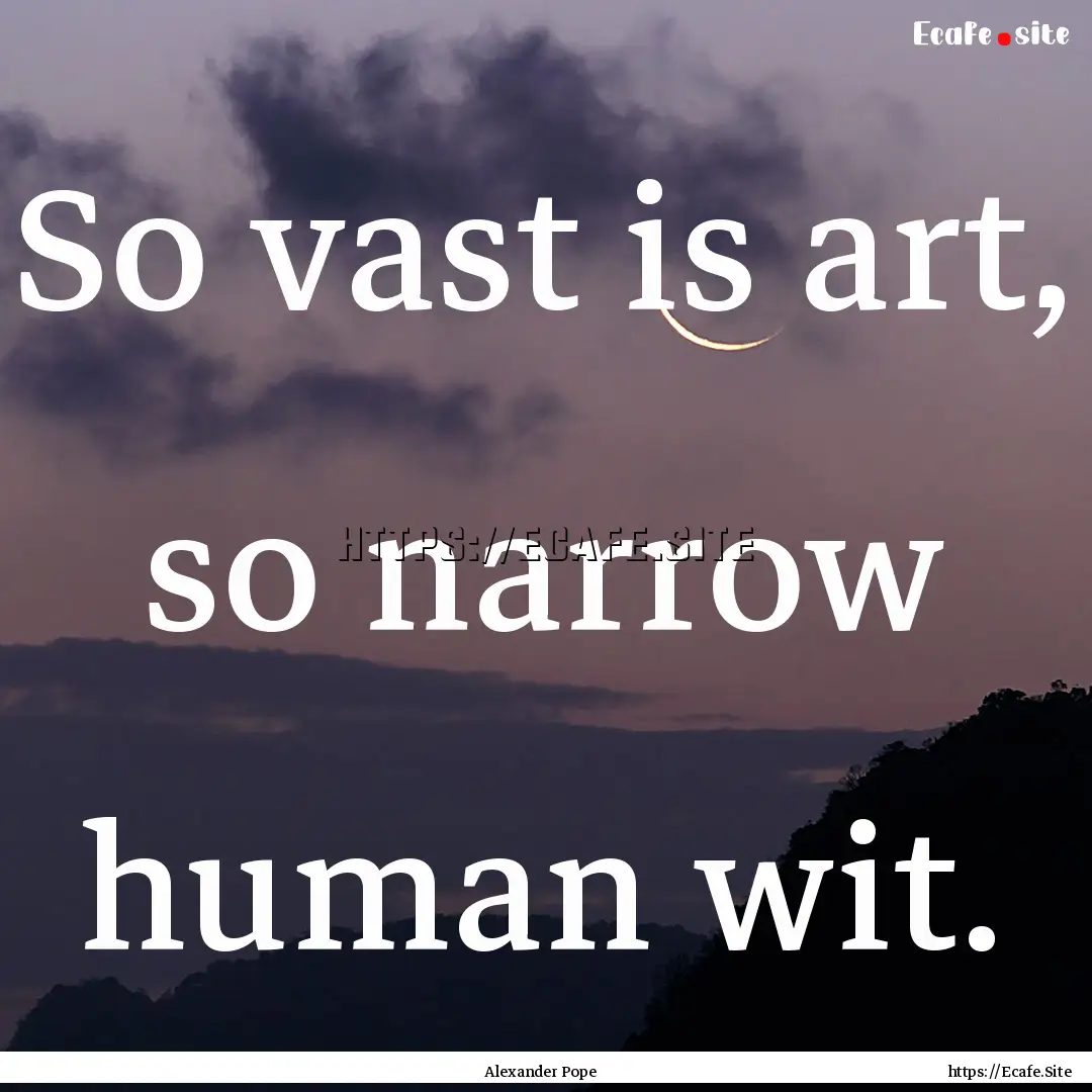 So vast is art, so narrow human wit. : Quote by Alexander Pope