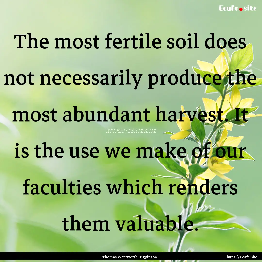 The most fertile soil does not necessarily.... : Quote by Thomas Wentworth Higginson