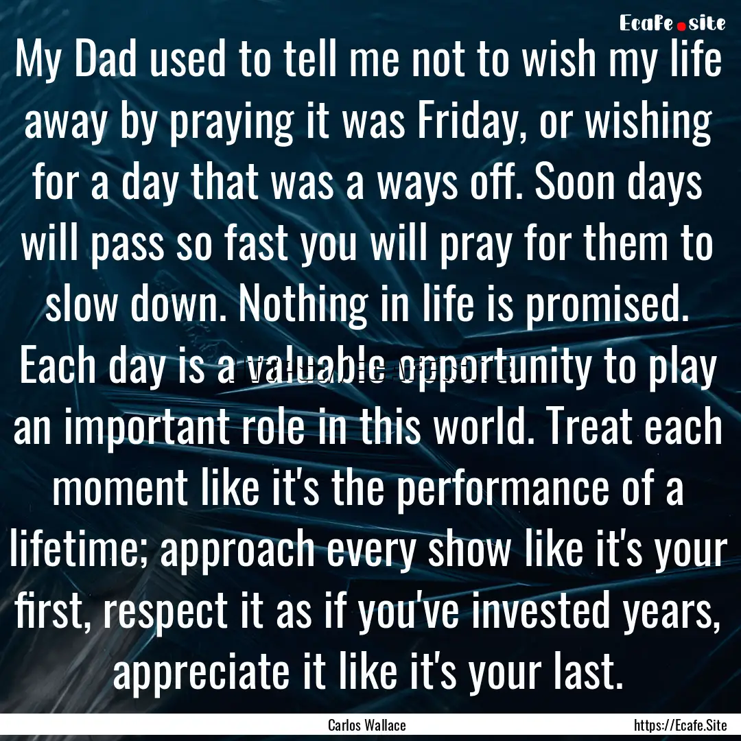 My Dad used to tell me not to wish my life.... : Quote by Carlos Wallace