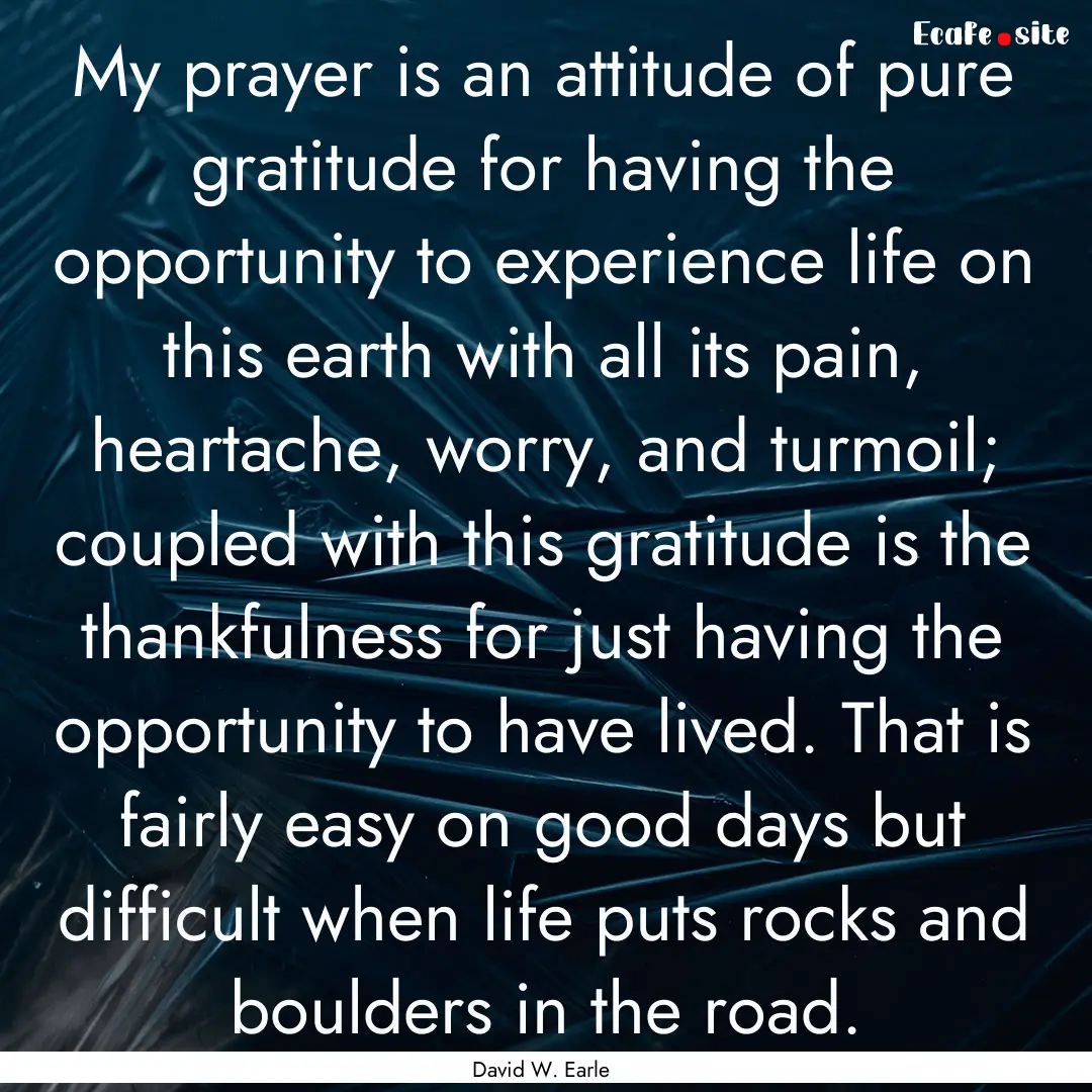 My prayer is an attitude of pure gratitude.... : Quote by David W. Earle