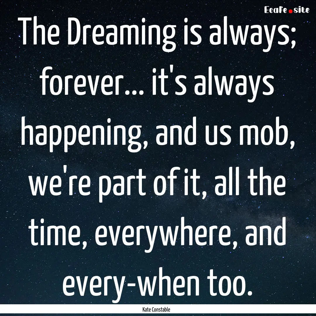 The Dreaming is always; forever... it's always.... : Quote by Kate Constable