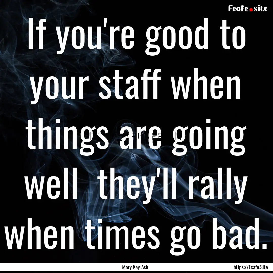 If you're good to your staff when things.... : Quote by Mary Kay Ash