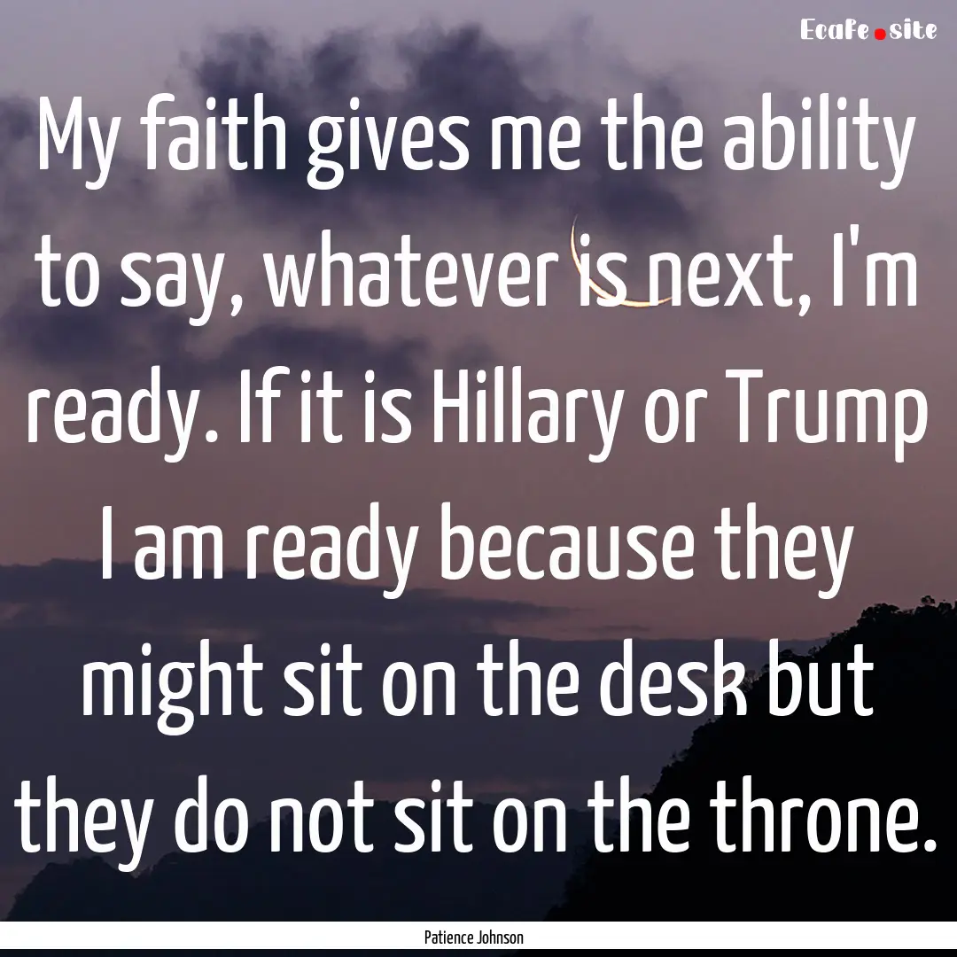 My faith gives me the ability to say, whatever.... : Quote by Patience Johnson