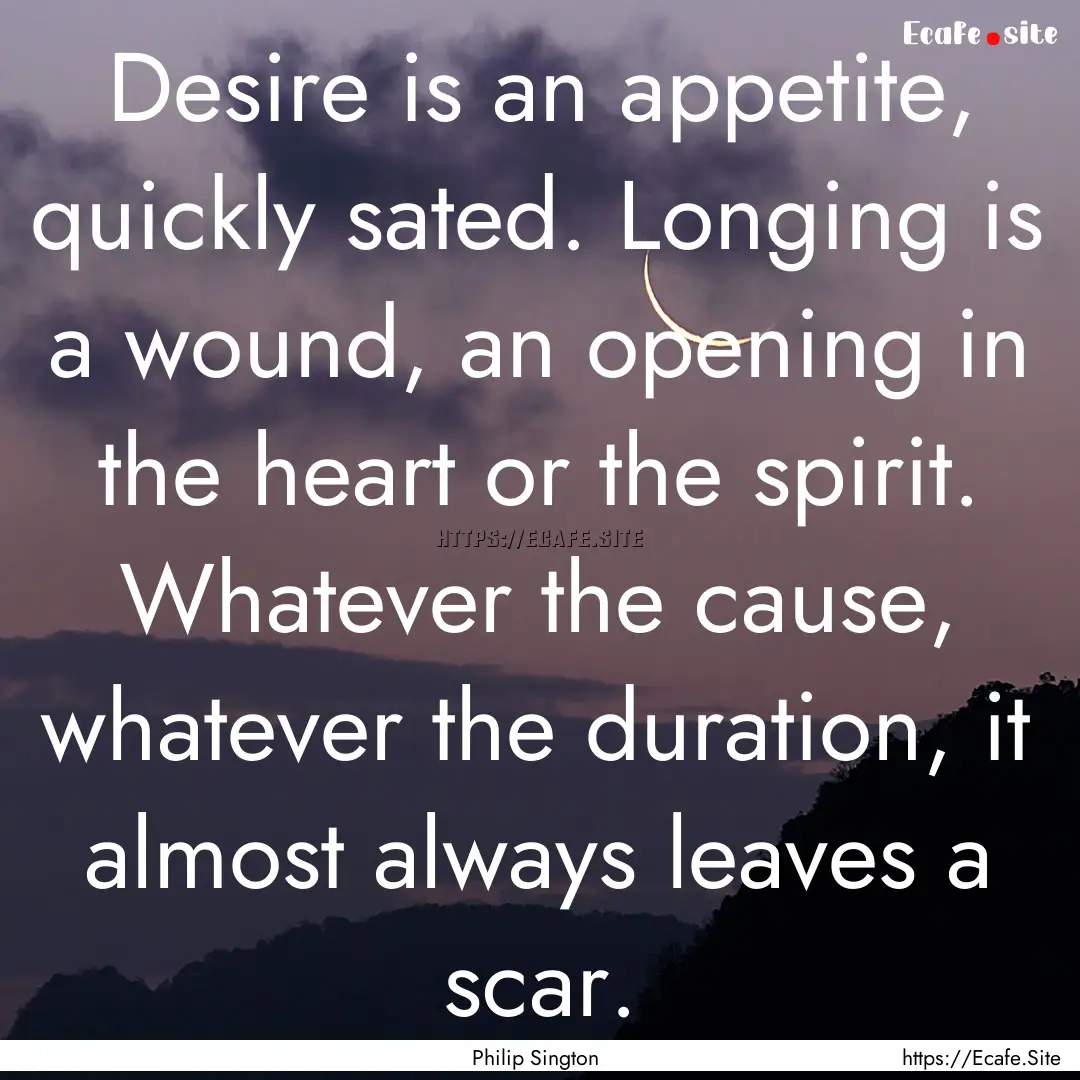 Desire is an appetite, quickly sated. Longing.... : Quote by Philip Sington