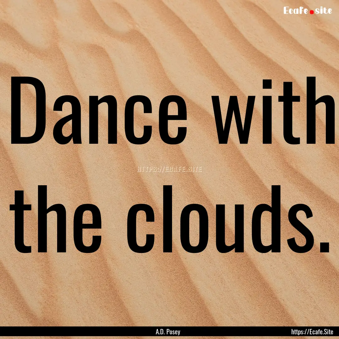 Dance with the clouds. : Quote by A.D. Posey