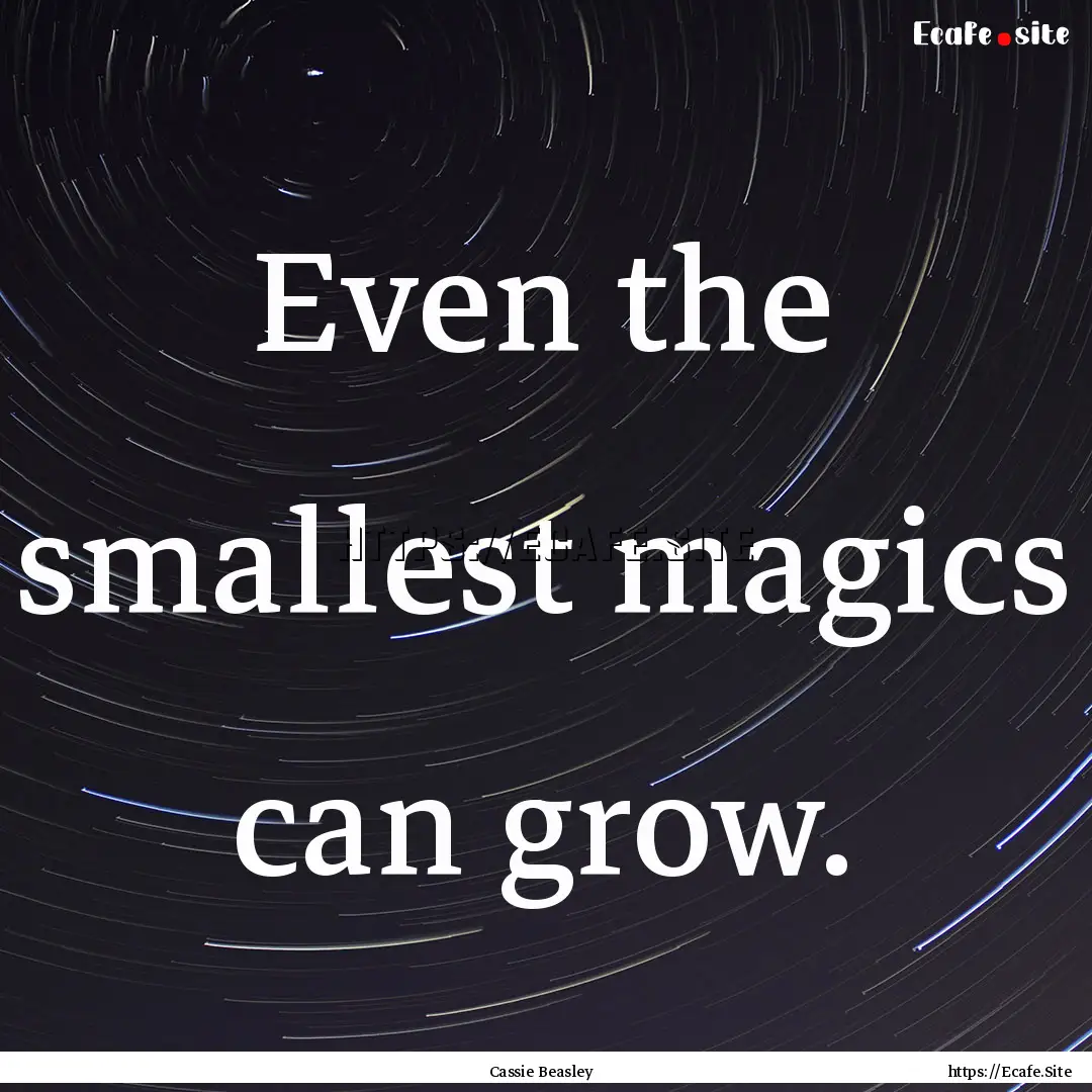 Even the smallest magics can grow. : Quote by Cassie Beasley