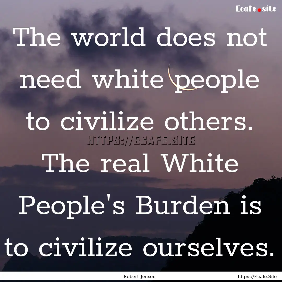 The world does not need white people to civilize.... : Quote by Robert Jensen