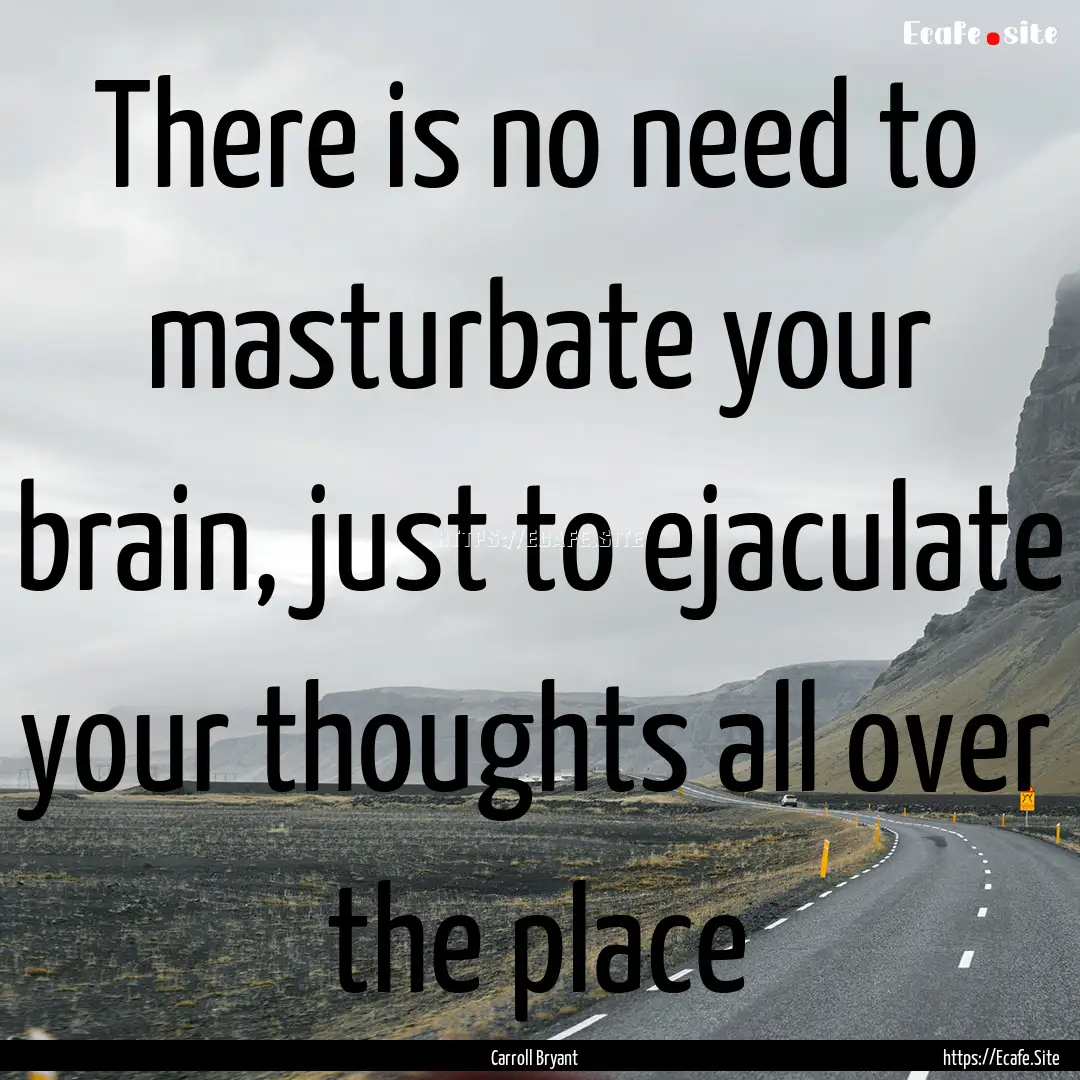 There is no need to masturbate your brain,.... : Quote by Carroll Bryant