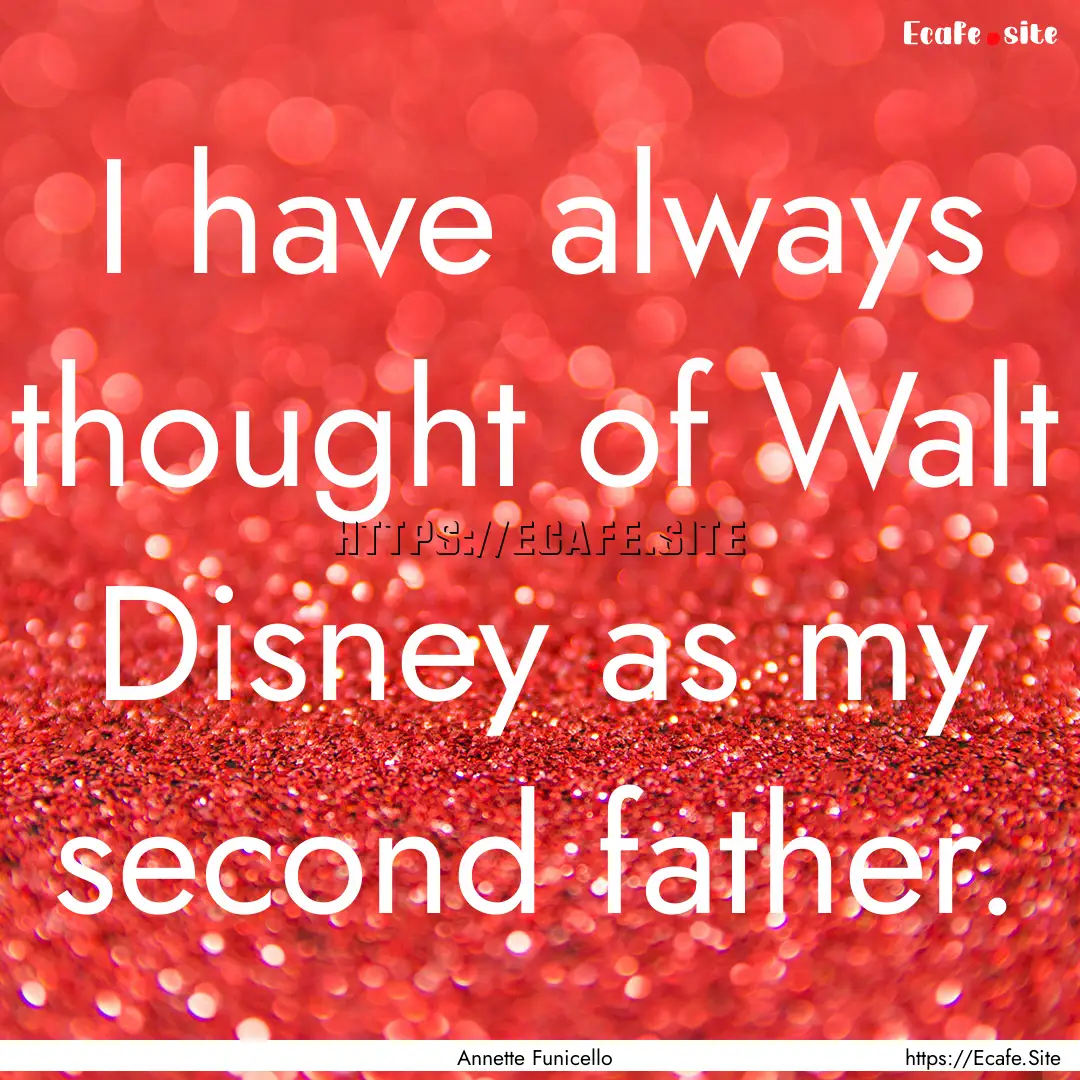 I have always thought of Walt Disney as my.... : Quote by Annette Funicello