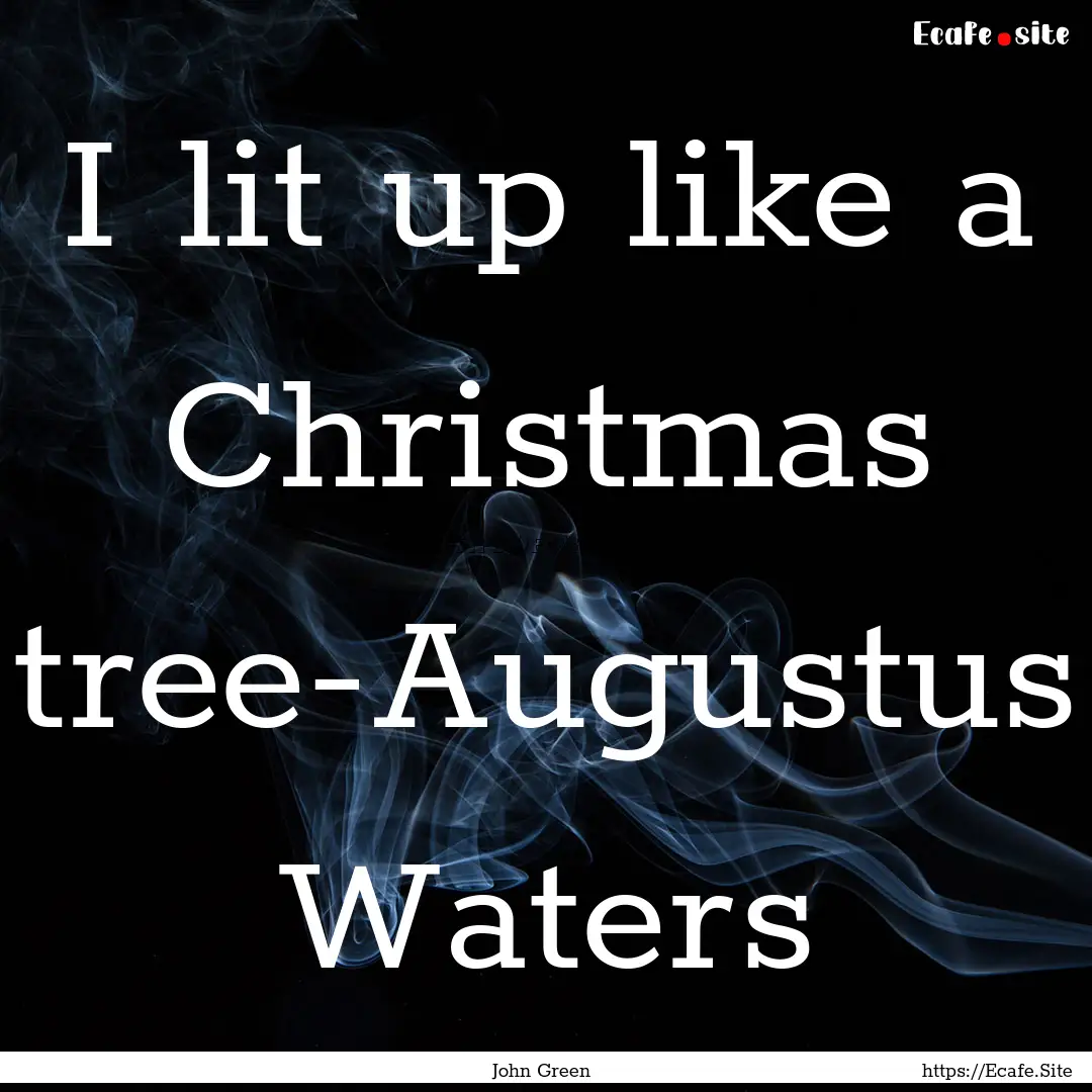 I lit up like a Christmas tree-Augustus Waters.... : Quote by John Green