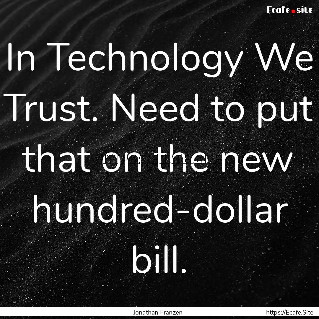 In Technology We Trust. Need to put that.... : Quote by Jonathan Franzen