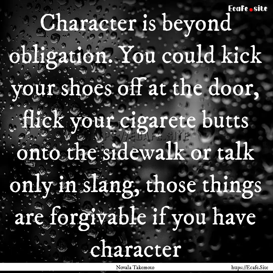 Character is beyond obligation. You could.... : Quote by Novala Takemoto