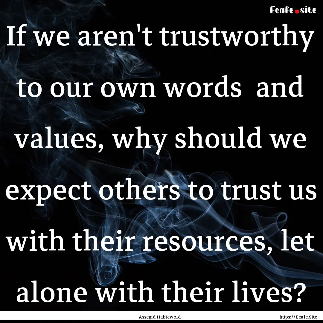 If we aren't trustworthy to our own words.... : Quote by Assegid Habtewold