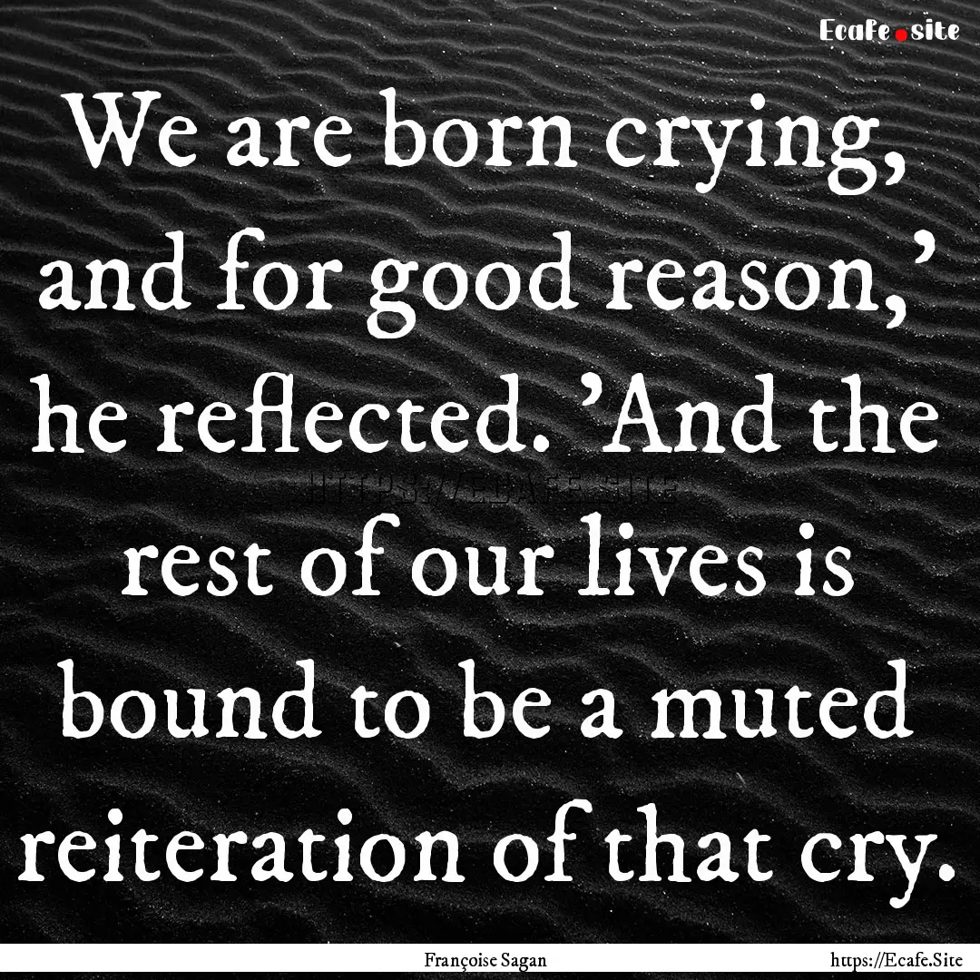 We are born crying, and for good reason,'.... : Quote by Françoise Sagan