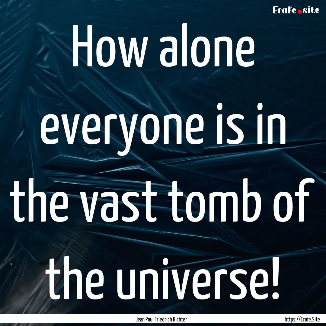 How alone everyone is in the vast tomb of.... : Quote by Jean Paul Friedrich Richter