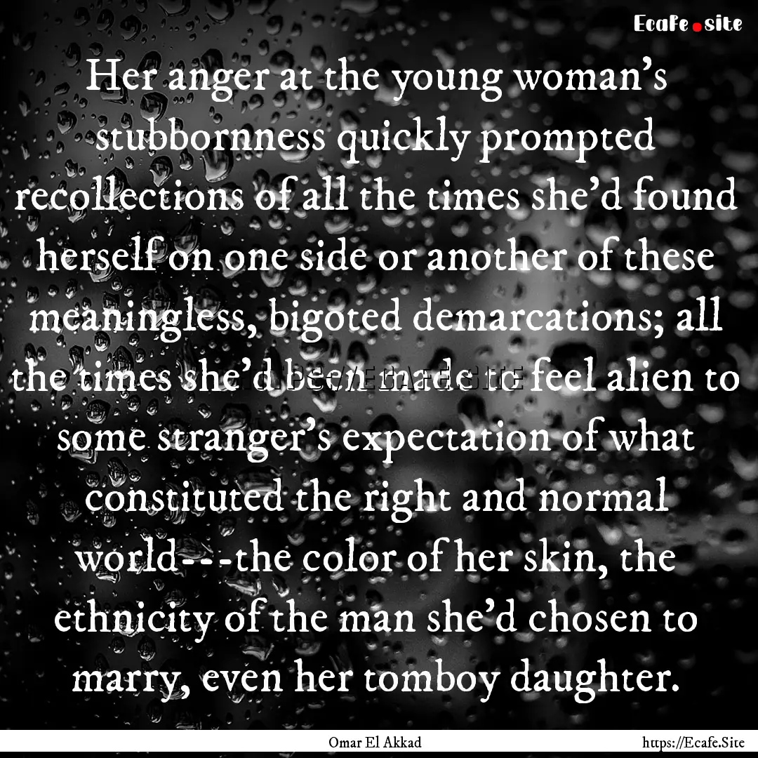 Her anger at the young woman's stubbornness.... : Quote by Omar El Akkad