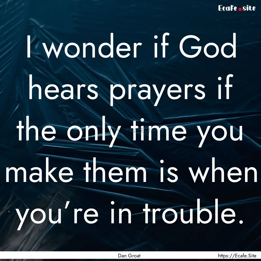 I wonder if God hears prayers if the only.... : Quote by Dan Groat