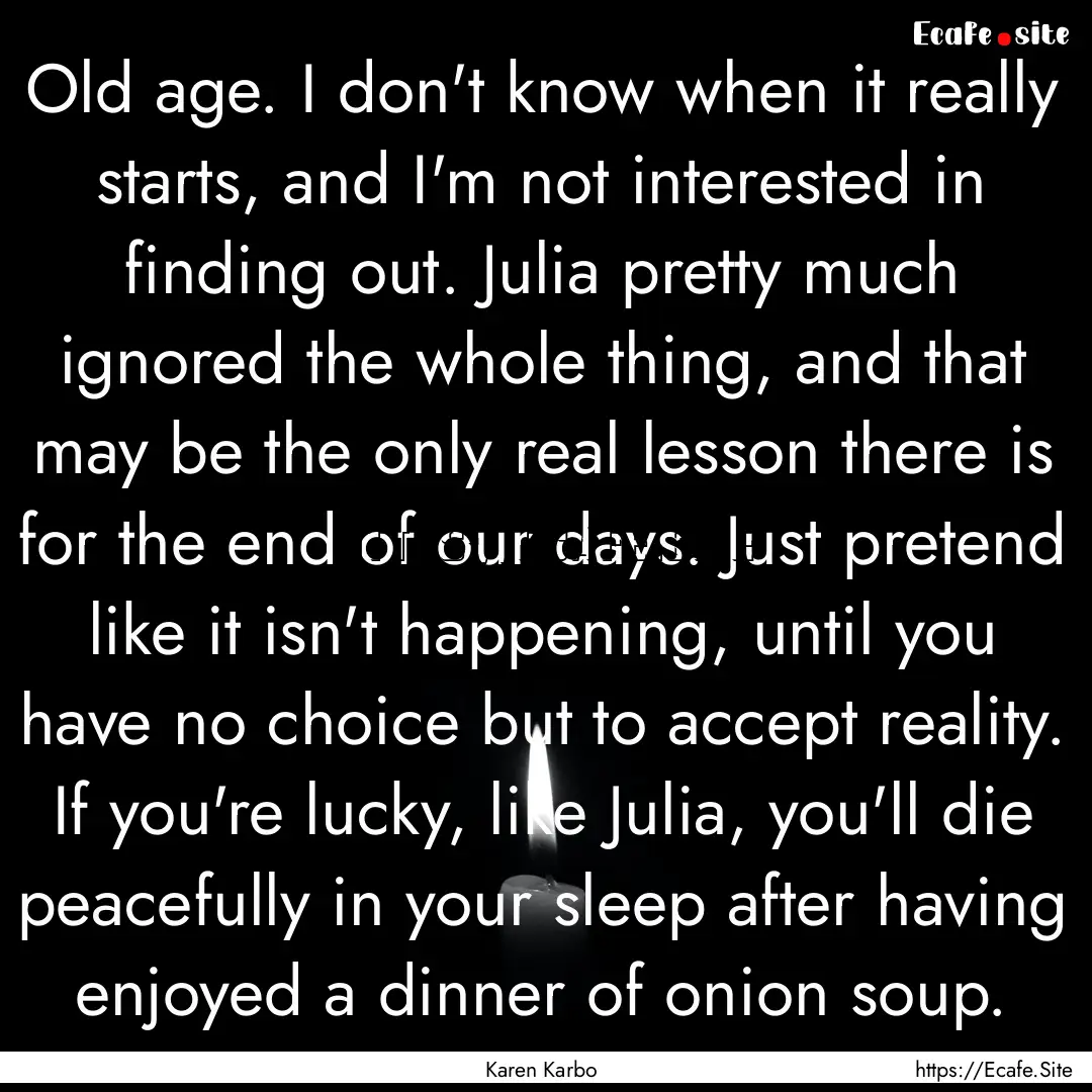 Old age. I don't know when it really starts,.... : Quote by Karen Karbo