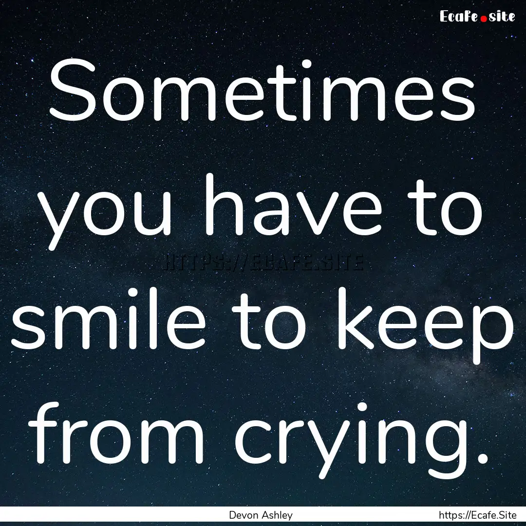 Sometimes you have to smile to keep from.... : Quote by Devon Ashley