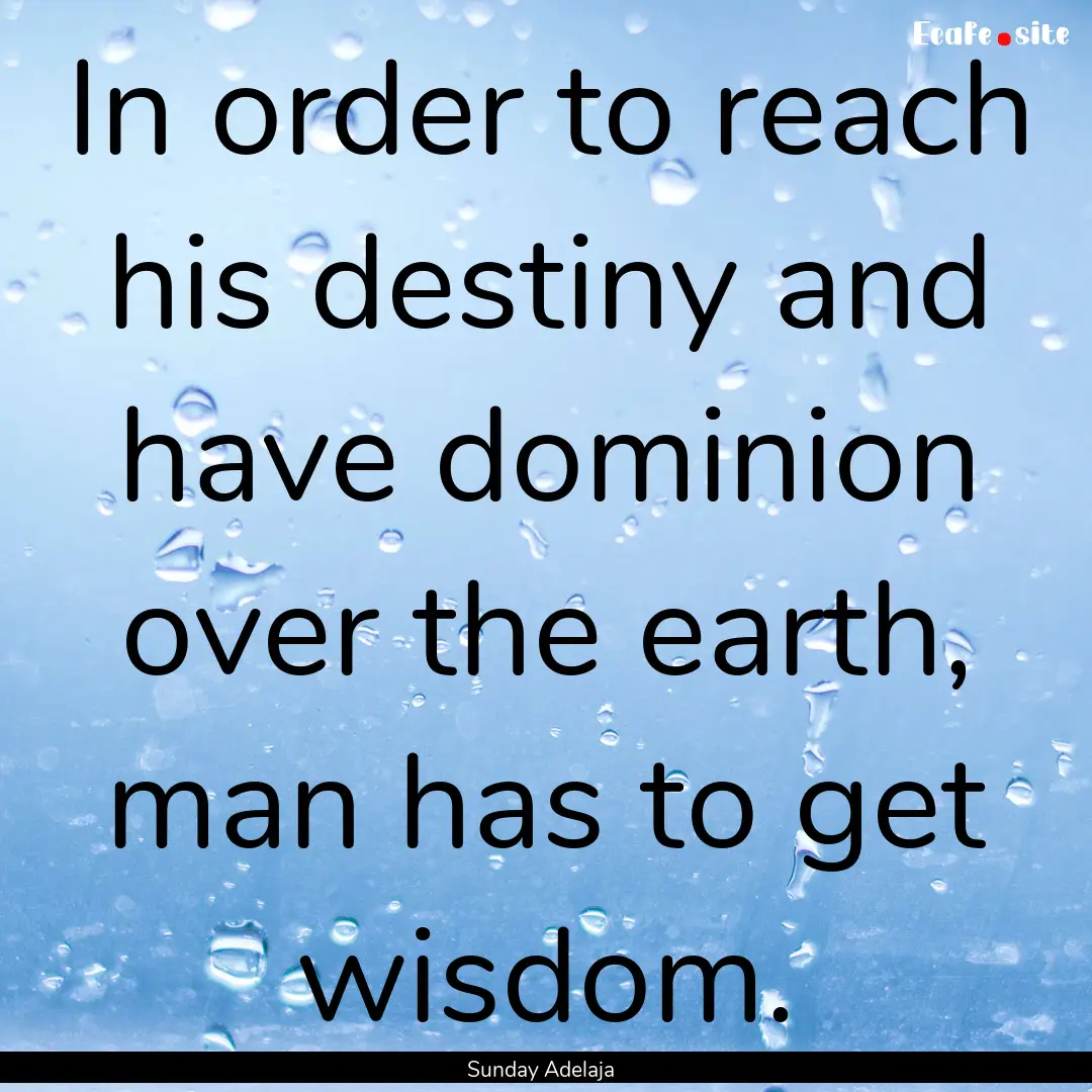 In order to reach his destiny and have dominion.... : Quote by Sunday Adelaja