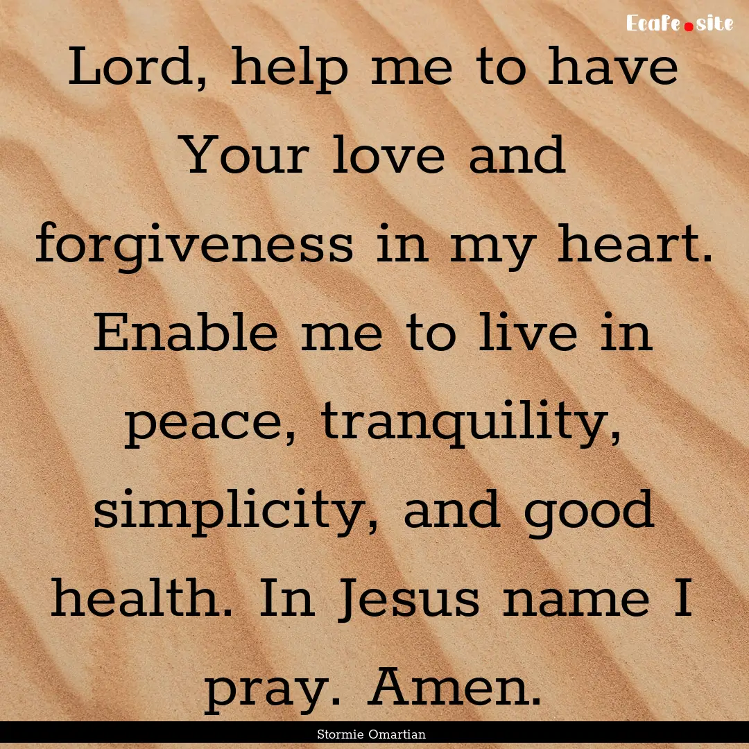 Lord, help me to have Your love and forgiveness.... : Quote by Stormie Omartian