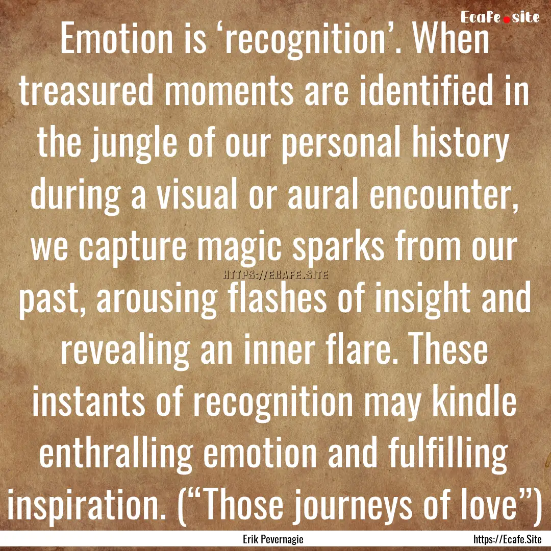 Emotion is ‘recognition’. When treasured.... : Quote by Erik Pevernagie