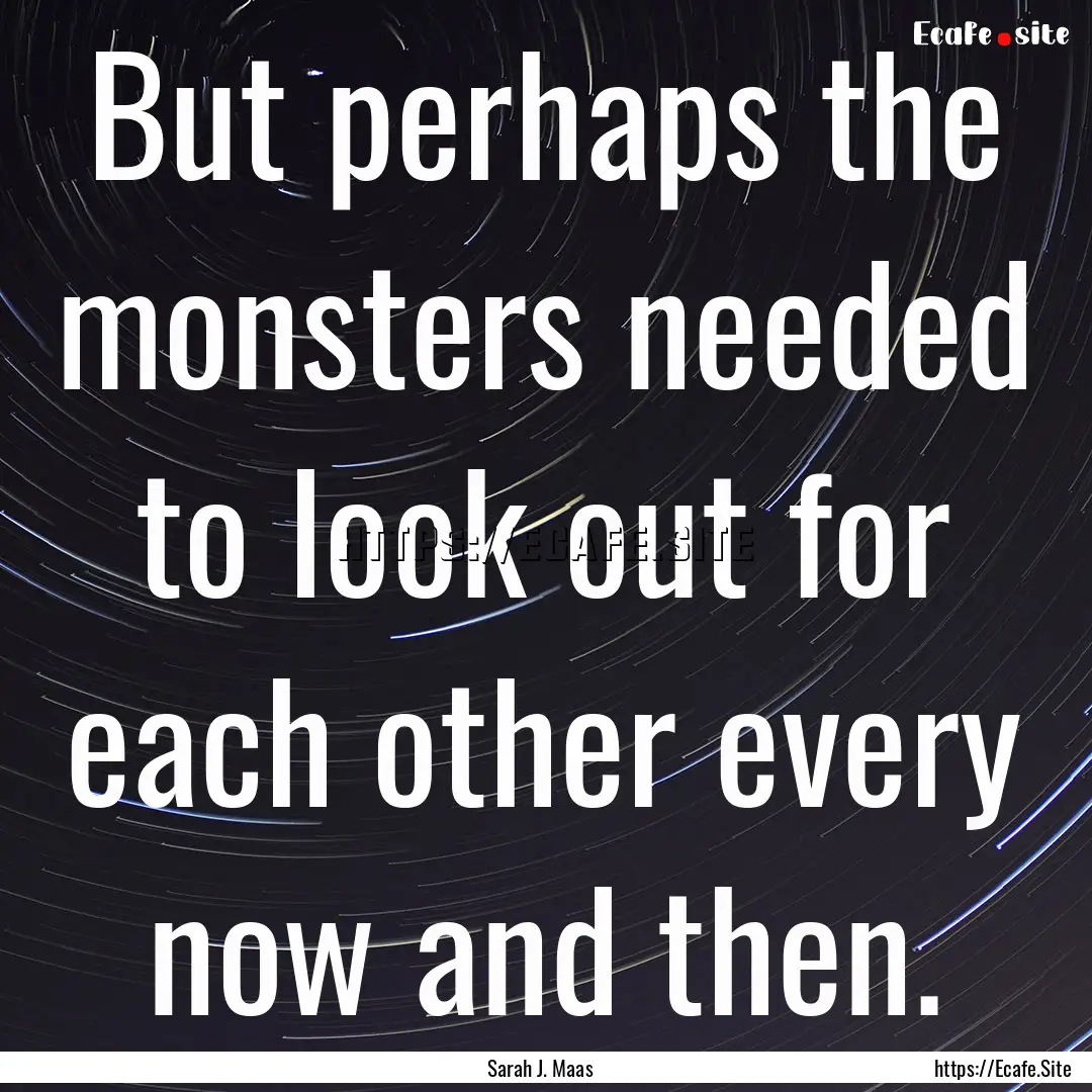 But perhaps the monsters needed to look out.... : Quote by Sarah J. Maas