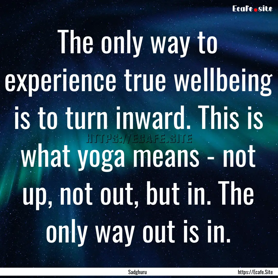 The only way to experience true wellbeing.... : Quote by Sadghuru