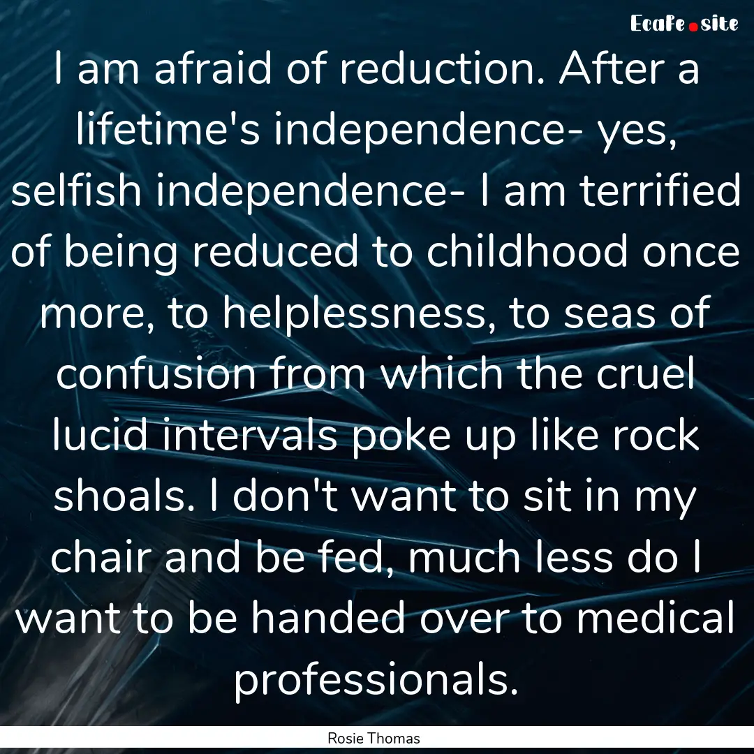 I am afraid of reduction. After a lifetime's.... : Quote by Rosie Thomas