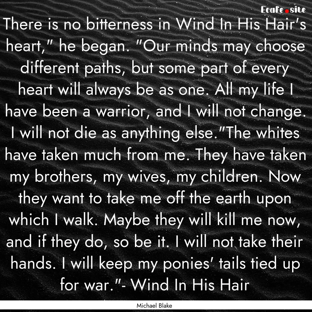 There is no bitterness in Wind In His Hair's.... : Quote by Michael Blake