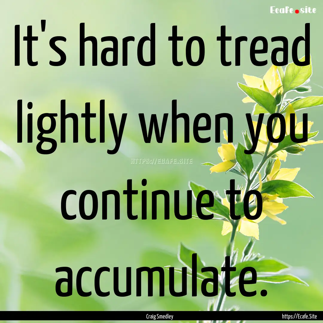 It's hard to tread lightly when you continue.... : Quote by Craig Smedley