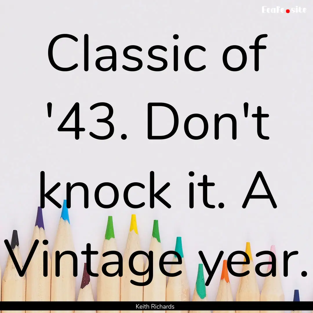 Classic of '43. Don't knock it. A Vintage.... : Quote by Keith Richards