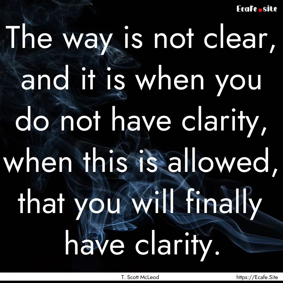 The way is not clear, and it is when you.... : Quote by T. Scott McLeod