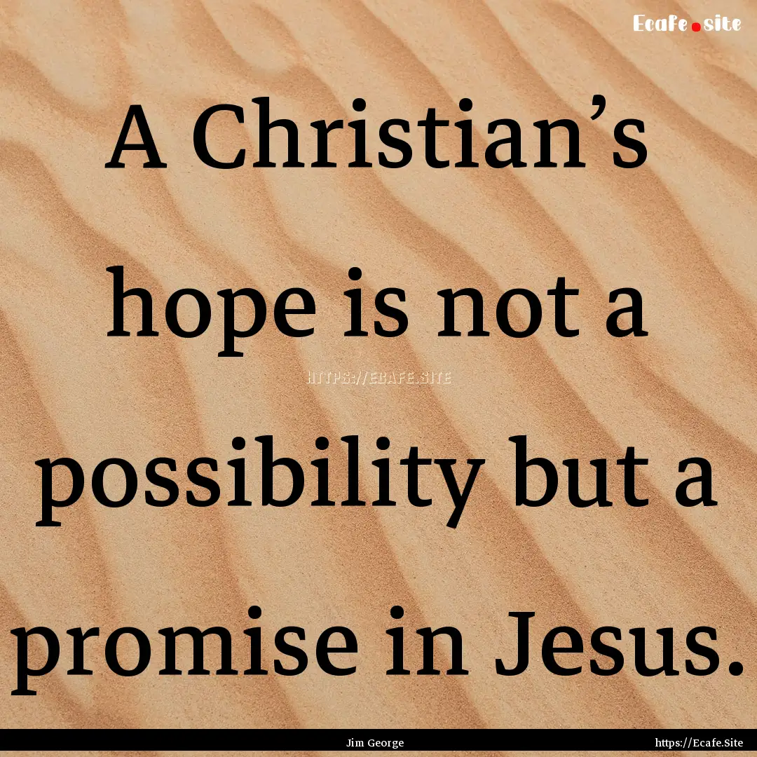 A Christian’s hope is not a possibility.... : Quote by Jim George