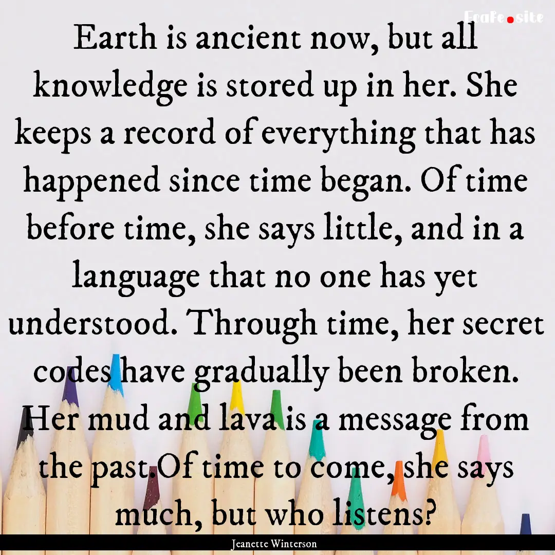 Earth is ancient now, but all knowledge is.... : Quote by Jeanette Winterson