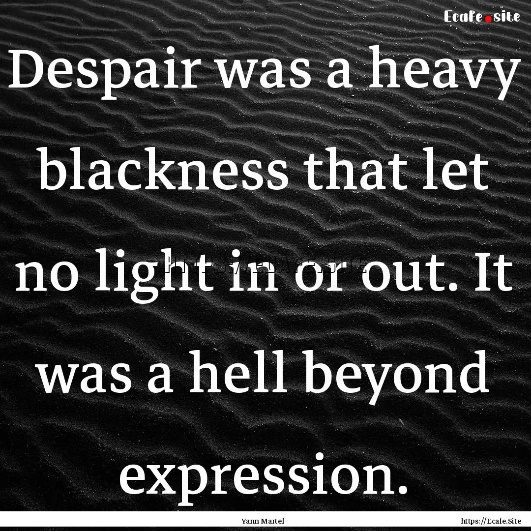 Despair was a heavy blackness that let no.... : Quote by Yann Martel