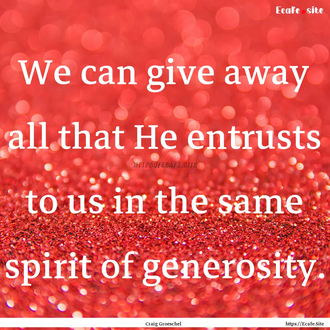 We can give away all that He entrusts to.... : Quote by Craig Groeschel