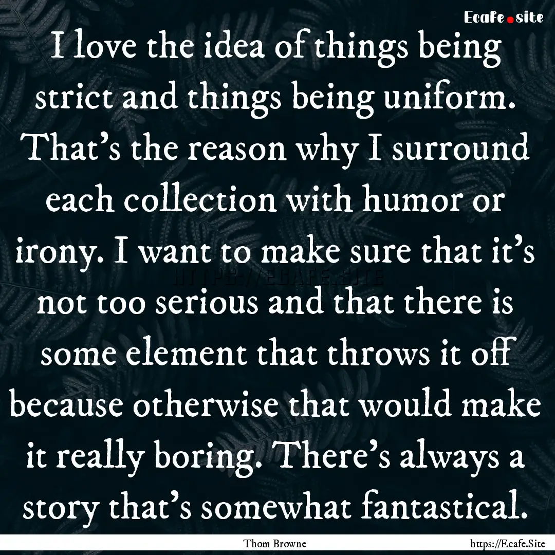 I love the idea of things being strict and.... : Quote by Thom Browne