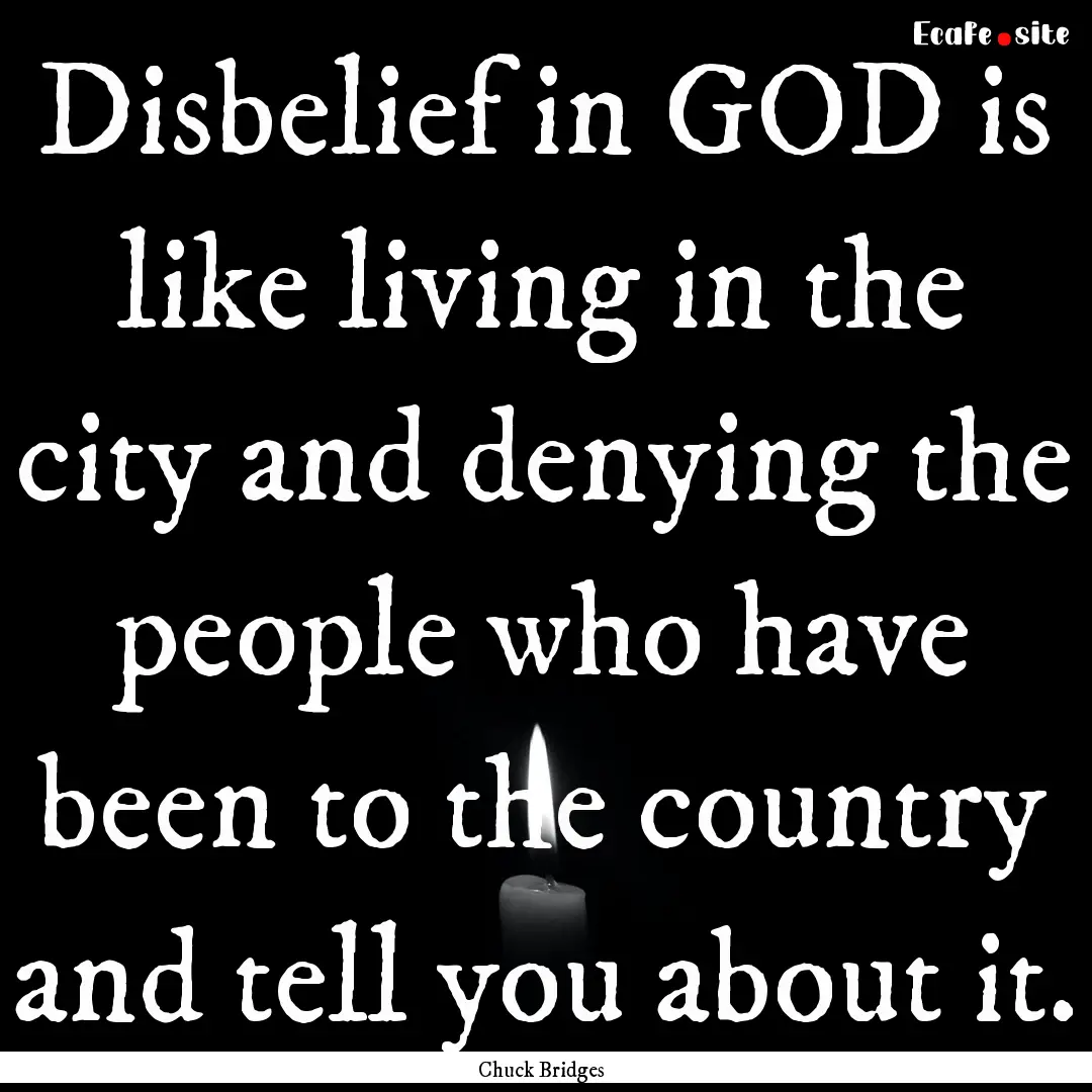 Disbelief in GOD is like living in the city.... : Quote by Chuck Bridges