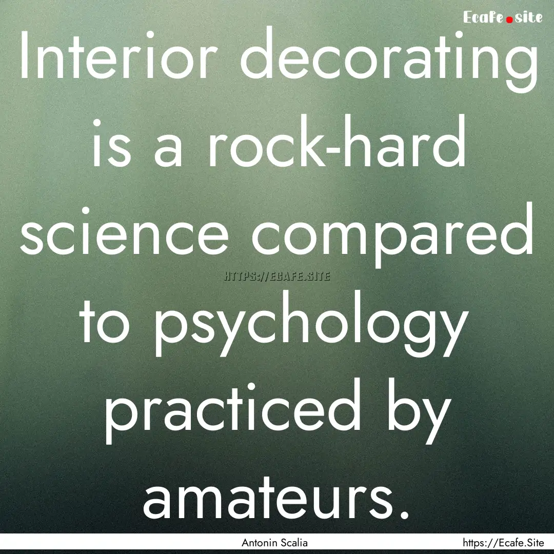 Interior decorating is a rock-hard science.... : Quote by Antonin Scalia