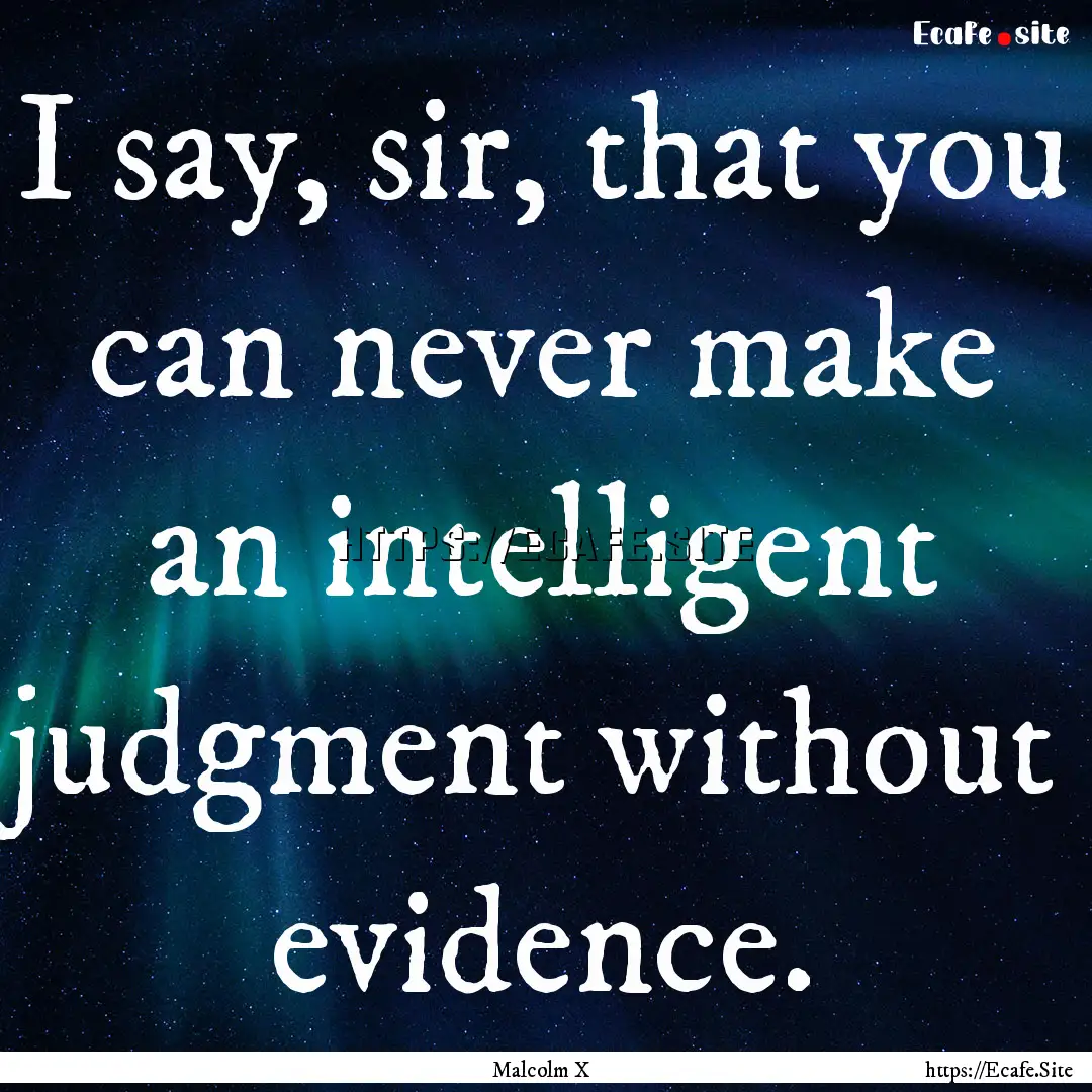 I say, sir, that you can never make an intelligent.... : Quote by Malcolm X